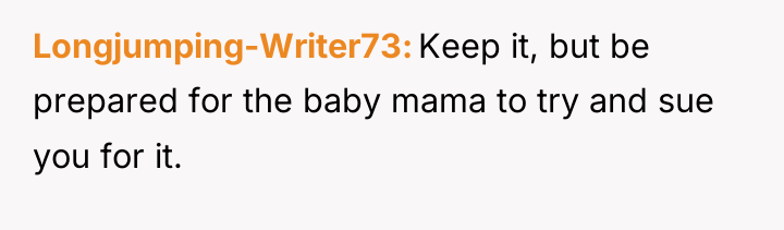 Longjumping-Writer73 Keep it, but be prepared for the baby mama...