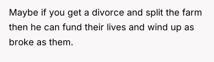 Maybe if you get a divorce and split the farm...