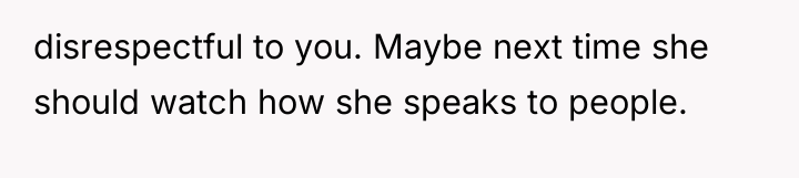 disrespectful to you. Maybe next time she should watch how...