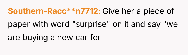 Southern-Racc**n7712 Give her a piece of paper with word "surprise"...