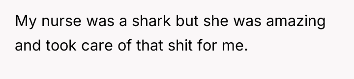 My nurse was a shark but she was amazing and...