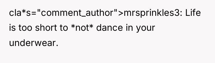 cla*s="comment_author">mrsprinkles3: Life is too short to *not* dance in your...