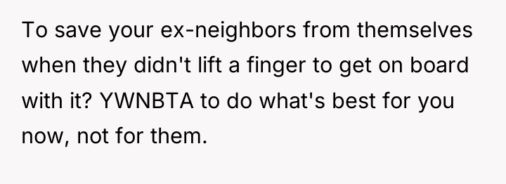 To save your ex-neighbors from themselves when they didn't lift...