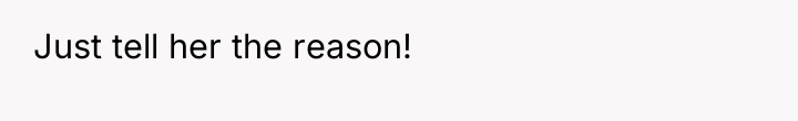 Just tell her the reason!