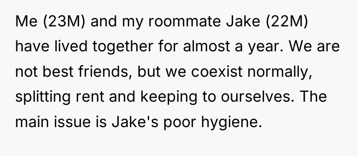 Me (23M) and my roommate Jake (22M) have lived together...