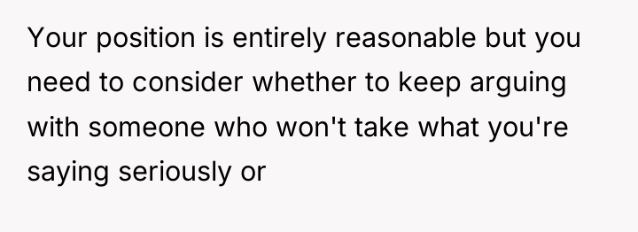 Your position is entirely reasonable but you need to consider...