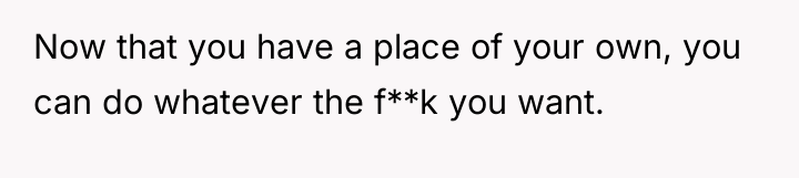Now that you have a place of your own, you...