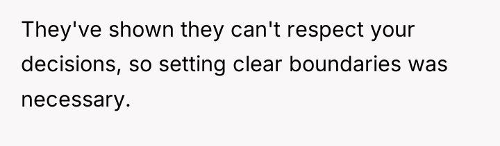 They've shown they can't respect your decisions, so setting clear...