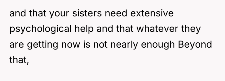 and that your sisters need extensive psychological help and that...