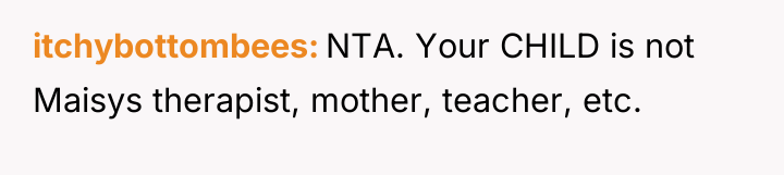 itchybottombees NTA. Your CHILD is not Maisys therapist, mother, teacher,...