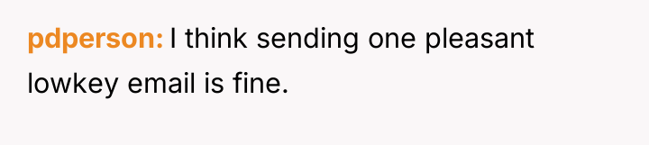 pdperson I think sending one pleasant lowkey email is fine.