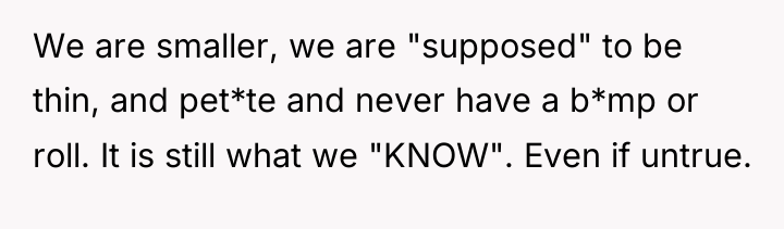 We are smaller, we are "supposed" to be thin, and...