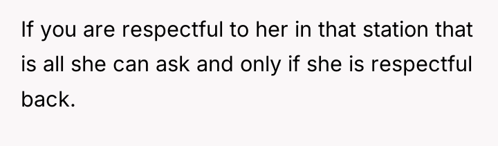 If you are respectful to her in that station that...