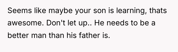 Seems like maybe your son is learning, thats awesome. Don't...