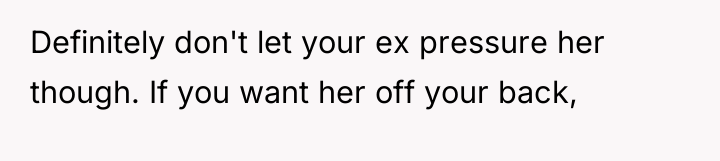 Definitely don't let your ex pressure her though. If you...