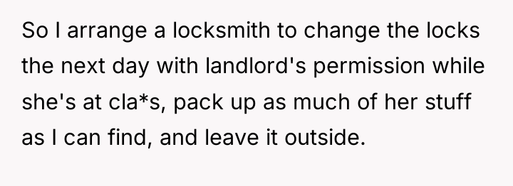 So I arrange a locksmith to change the locks the...