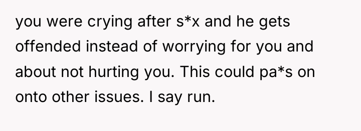 you were crying after s*x and he gets offended instead...