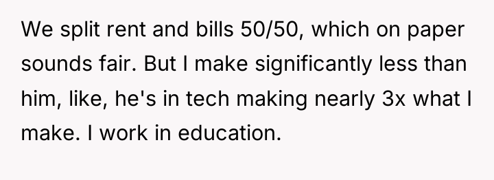 We split rent and bills 50/50, which on paper sounds...