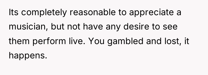 Its completely reasonable to appreciate a musician, but not have...
