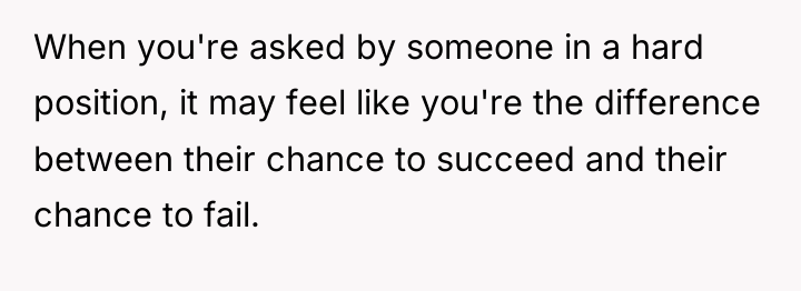 When you're asked by someone in a hard position, it...