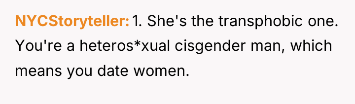 NYCStoryteller 1. She's the transphobic one. You're a heteros*xual cisgender...