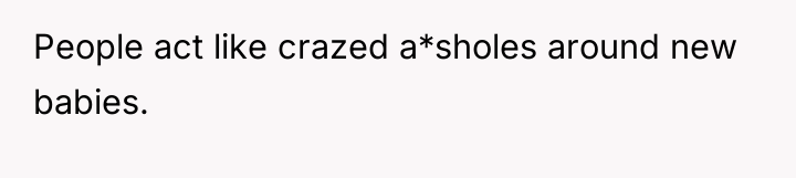 People act like crazed a*sholes around new babies.
