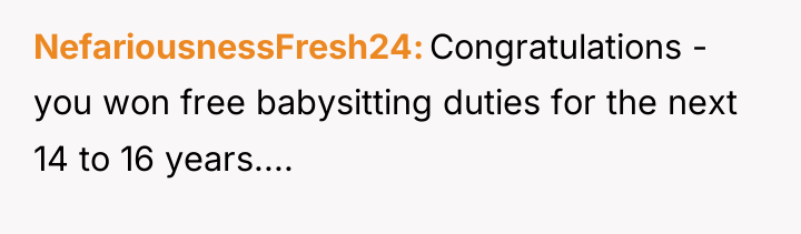 NefariousnessFresh24 Congratulations - you won free babysitting duties for the...