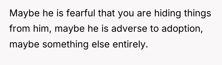 Maybe he is fearful that you are hiding things from...