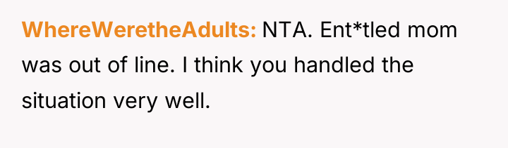 WhereWeretheAdults NTA. Ent*tled mom was out of line. I think...