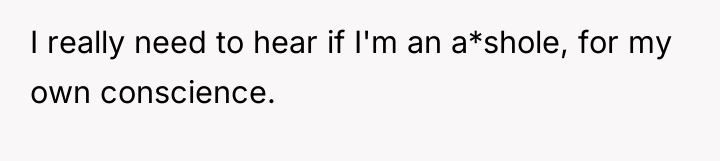 I really need to hear if I'm an a*shole, for...