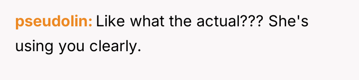 pseudolin Like what the actual??? She's using you clearly.