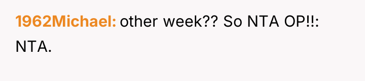 1962Michael other week?? So NTA OP!!: NTA.