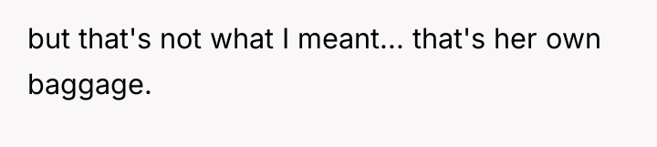 but that's not what I meant... that's her own baggage.