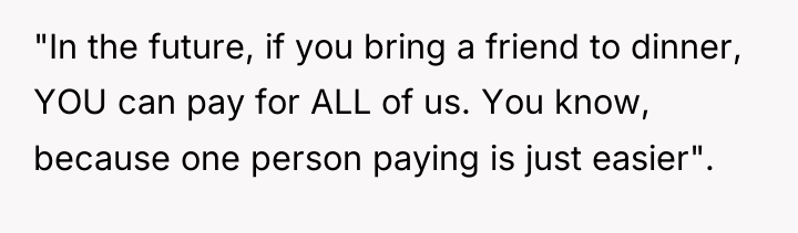 "In the future, if you bring a friend to dinner,...