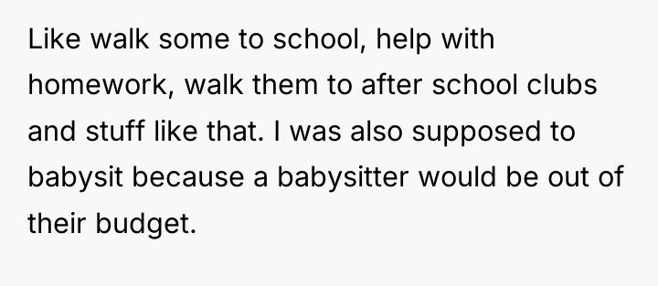 Like walk some to school, help with homework, walk them...