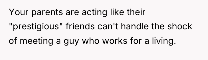 Your parents are acting like their "prestigious" friends can't handle...