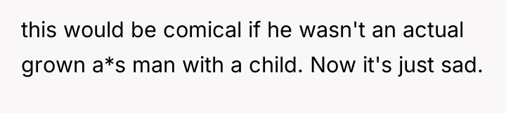 this would be comical if he wasn't an actual grown...