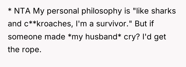 * NTA My personal philosophy is "like sharks and c**kroaches,...