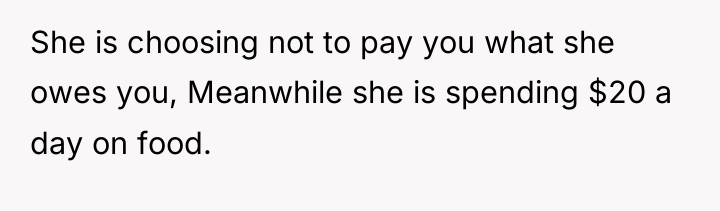She is choosing not to pay you what she owes...