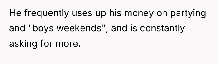 He frequently uses up his money on partying and "boys...