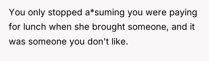 You only stopped a*suming you were paying for lunch when...