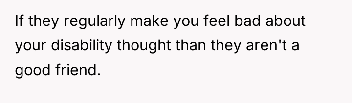 If they regularly make you feel bad about your disability...