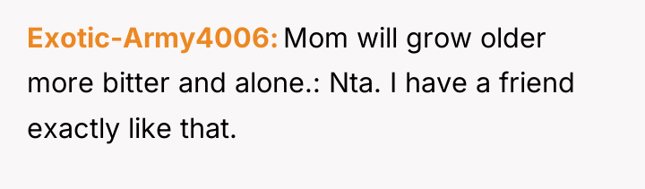 Exotic-Army4006 Mom will grow older more bitter and alone.: Nta....
