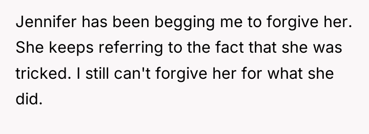 Jennifer has been begging me to forgive her. She keeps...