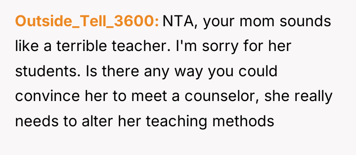 Outside_Tell_3600 NTA, your mom sounds like a terrible teacher. I'm...