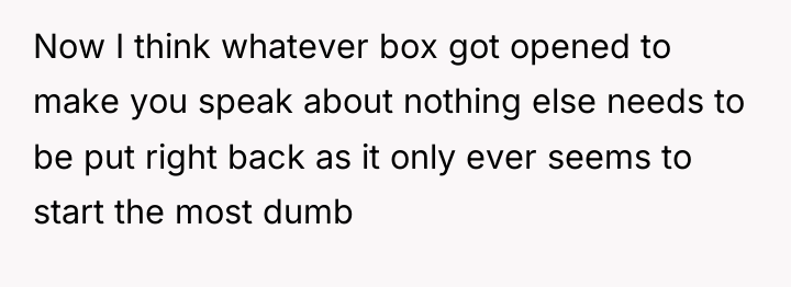 Now I think whatever box got opened to make you...
