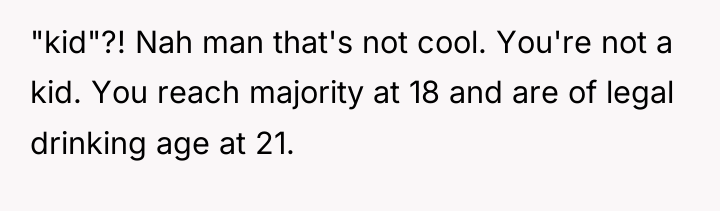 "kid"?! Nah man that's not cool. You're not a kid....