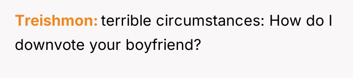 Treishmon terrible circumstances: How do I downvote your boyfriend?