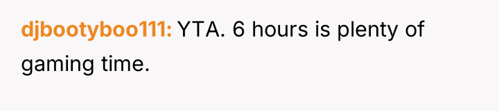 djbootyboo111 YTA. 6 hours is plenty of gaming time.