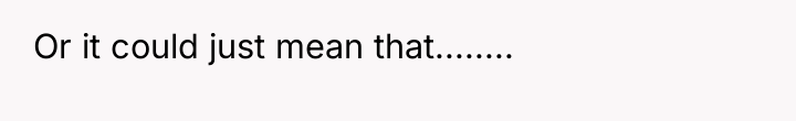 Or it could just mean that........